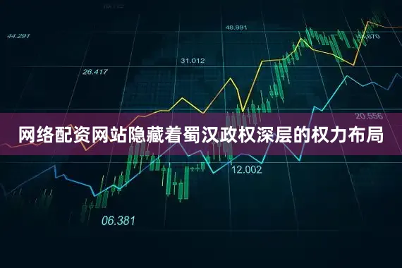 网络配资网站隐藏着蜀汉政权深层的权力布局