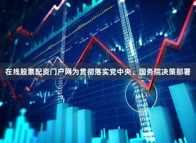 在线股票配资门户网为贯彻落实党中央、国务院决策部署