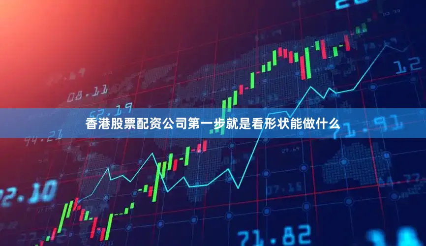 香港股票配资公司第一步就是看形状能做什么