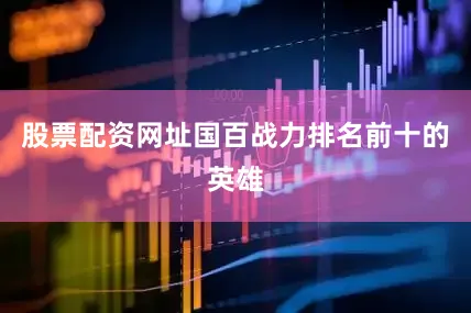 股票配资网址国百战力排名前十的英雄