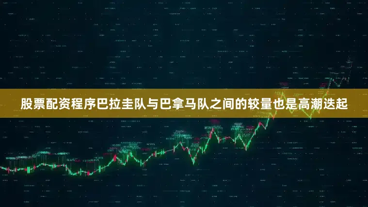 股票配资程序巴拉圭队与巴拿马队之间的较量也是高潮迭起